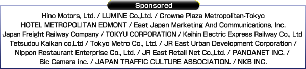 Special Cooperration：HITACHI Inspire the Next Sponsored Hino Motors / LUMINE INC. / CROWNE PLAZA METROPOLITAN-TOKYO / HOTEL METROPOLITAN EDMONT / East Japan Marketing And Communication Inc. / Japan Freight Railway / Tokyu Corporation / Keihin Electric Express Railway / Tetsudou Kaikan / Tokyo Metro Co., Ltd. / JR East Urban Development Corporation / NIPPON RESTAURANT ENTERPRISE Co., Ltd. / JR EAST Retail Net Co.,LTD. / PANDANET INC. / Bic Camera Inc. / NIPPON KOTSU BUNKA KYOKAI / NKB INC.