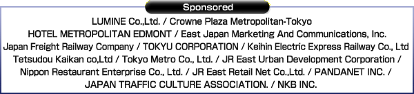 Special Cooperration：HITACHI Inspire the Next Sponsored Hino Motors / LUMINE INC. / CROWNE PLAZA METROPOLITAN-TOKYO / HOTEL METROPOLITAN EDMONT / East Japan Marketing And Communication Inc. / Japan Freight Railway / Tokyu Corporation / Keihin Electric Express Railway / Tetsudou Kaikan / Tokyo Metro Co., Ltd. / JR East Urban Development Corporation / NIPPON RESTAURANT ENTERPRISE Co., Ltd. / JR EAST Retail Net Co.,LTD. / PANDANET INC. / Bic Camera Inc. / NIPPON KOTSU BUNKA KYOKAI / NKB INC.