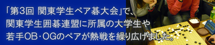 「第3回 関東学生ペア碁大会」で、関東学生囲碁連盟に所属の大学生や若手OB・OGのペアが熱戦を繰り広げました。