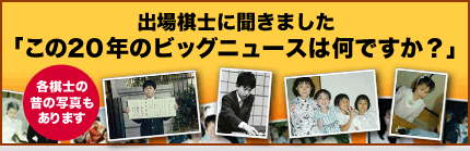 出場棋士にこの20年のビッグニュースを聞きました