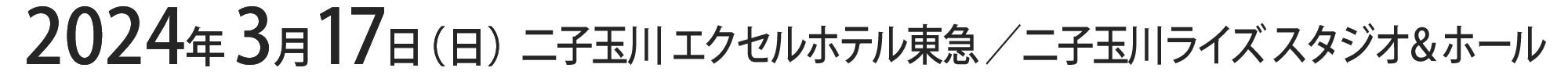 2024年3月17日（日）二子玉川 エクセルホテル東急 ／ 二子玉川ライズ スタジオ＆ホール